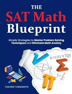 The SAT Math Blueprint: Simple Strategies to Master Problem Solving Techniques and Eliminate Math Anxiety