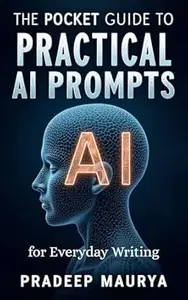 The Pocket Guide to Practical AI Prompts for Everyday Writing: 100+ smart prompt templates and workflows to write faster,