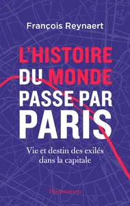 François Reynaert, "L'histoire du Monde passe par Paris: Vie et destin des exilés dans la capitale"