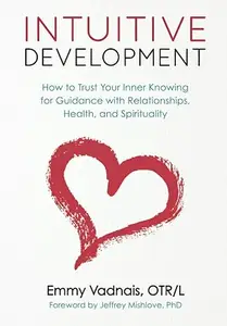 Intuitive Development: How to Trust Your Inner Knowing for Guidance with Relationships, Health, and Spirituality
