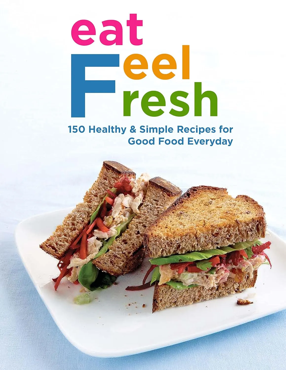 Eat Feel Fresh with 150 Healthy and Simple Recipes for Good Food Everyday