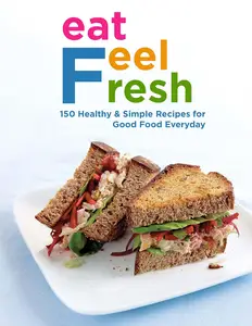 Eat Feel Fresh with 150 Healthy and Simple Recipes for Good Food Everyday
