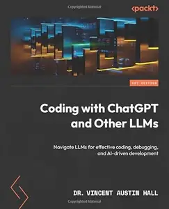 Coding with ChatGPT and Other LLMs: Navigate LLMs for effective coding, debugging, and AI-driven development