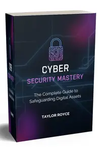 Cybersecurity Mastery: The Complete Guide to Safeguarding Digital Assets