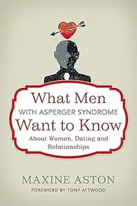What Men with Asperger Syndrome Want to Know about Women, Dating and Relationships