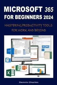 MICROSOFT 365 FOR BEGINNERS 2024: MASTERING PRODUCTIVITY TOOLS FOR WORK AND BEYOND