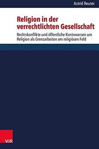 Religion in der verrechtlichten Gesellschaft: Rechtskonflikte und öffentliche Kontroversen um Religion als Grenzkämpfe am relig