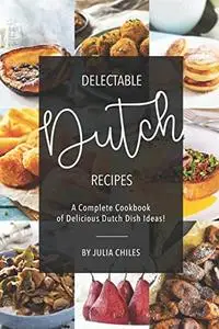 Delectable Dutch Recipes: A Complete Cookbook of Delicious Dutch Dish Ideas!