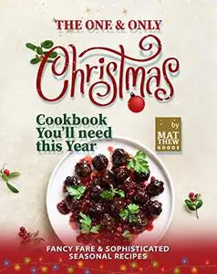 The One & Only Christmas Cookbook You'll need this Year: Fancy Fare & Sophisticated Seasonal Recipes