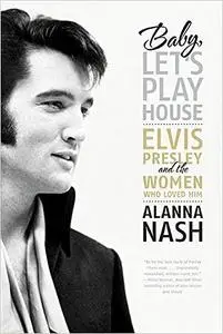 Baby, Let's Play House: Elvis Presley and the Women Who Loved Him