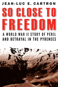 So Close to Freedom : A World War II Story of Peril and Betrayal in the Pyrenees
