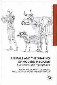 Animals and the Shaping of Modern Medicine: One Health and its Histories (Medicine and Biomedical Sciences in Modern History)