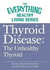 «Thyroid Disease: The Unhealthy Thyroid» by Adams Media