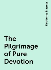 «The Pilgrimage of Pure Devotion» by Desiderius Erasmus