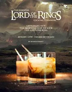 The Essential Lord of The Rings Cocktail Cookbook: Let's Hang Out till Morning Just to Kick the Only One Ring