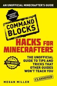 Hacks for Minecrafters: Command Blocks - An Unofficial Minecrafters Guide