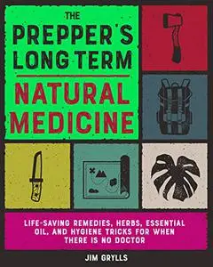 The Prepper's Long Term Natural Medicine: Life-Saving Remedies, Herbs
