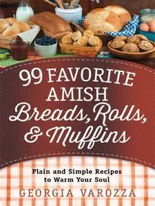 99 Favorite Amish Breads, Rolls, and Muffins: Plain and Simple Recipes to Warm Your Soul