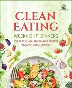 Clean Eating Weeknight Dinners: 100 Fast and Healthy Dinner Recipes