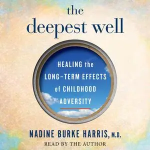 «The Deepest Well: Healing the Long-Term Effects of Childhood Adversity» by Dr. Nadine Burke Harris