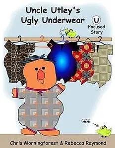 «Uncle Utley's Ugly Underwear – U Focused Story» by Chris Morningforest, Rebecca Raymond