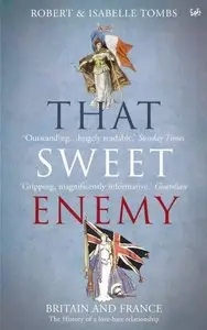 Isabelle Tombs, Robert Tombs - That Sweet Enemy: Britain and France, The History of a Love - Hate Relationship