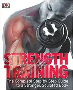 Strength Training: The Complete Step-by-Step Guide to a Stronger, Sculpted Body