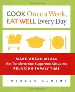 Cook Once a Week, Eat Well Every Day: Make-Ahead Meals that Transform Your Suppertime Circus into Relaxing Family Time (Repost)