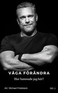 «Våga förändra - Hur hamnade jag här ?» by Michael Fridebäck