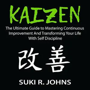 «Kaizen: The Ultimate Guide to Mastering Continuous Improvement And Transforming Your Life With Self Discipline» by Suki