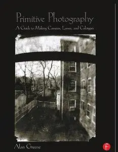 Primitive Photography: A Guide to Making Cameras, Lenses, and Calotypes