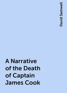 «A Narrative of the Death of Captain James Cook» by David Samwell