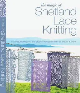 The Magic of Shetland Lace Knitting: Stitches, Techniques, and Projects for Lighter-than-Air Shawls & More (repost)