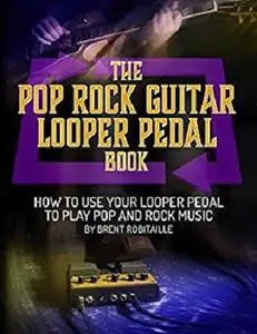 The Pop Rock Guitar Looper Pedal Book: How to Use Your Looper Pedal to Play Pop and Rock Music