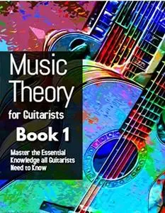 Music Theory for Guitarists, Book 1: Master the Essential Knowledge all Guitarists Need to Know (Theory and Practice)