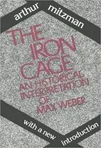 The Iron Cage: An Historical Interpretation of Max Weber