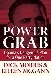 Power grab : Obama’s dangerous plan for a one-party nation