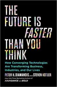 The Future Is Faster Than You Think: How Converging Technologies Are Transforming Business, Industries, and Our Lives