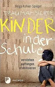 Traumatisierte Kinder in der Schule: verstehen - auffangen - stabilisieren