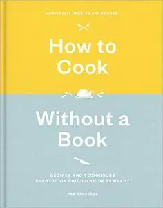 How to Cook Without a Book: Recipes and Techniques Every Cook Should Know by Heart, Completely Updated and Revised