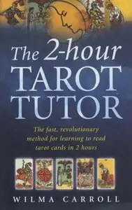 The 2-hour Tarot Tutor: The Fast, Revolutionary Method for Learning to Read Tarot in 2 Hours (Repost)