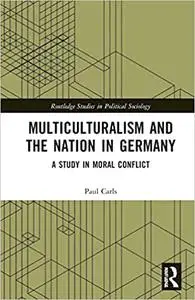 Multiculturalism and the Nation in Germany: A Study in Moral Conflict