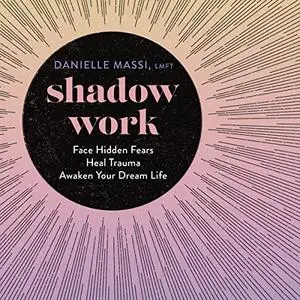 Shadow Work: Face Hidden Fears, Heal Trauma, Awaken Your Dream Life [Audiobook]