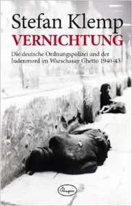 Vernichtung: Die deutsche Ordnungspolizei und der Judenmord im Warschauer Ghetto 1940-43