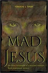 Mad Jesus: The Final Testament of a Huichol Messiah from Northwest Mexico