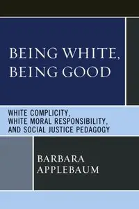Being White, Being Good: White Complicity, White Moral Responsibility, and Social Justice Pedagogy