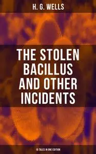 «The Stolen Bacillus and Other Incidents - 15 Tales in One Edition» by H.G. Wells