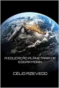 «A Educação Planetária De Edgar Morin» by Célio Azevedo