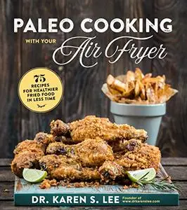 Paleo Cooking with Your Air Fryer: 80+ Recipes for Healthier Fried Food in Less Time