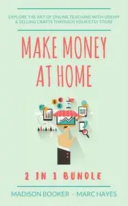 «Make Money At Home: 2 in 1 Bundle: Explore The Art Of Online Teaching With Udemy & Selling Crafts Through Your Etsy Sto